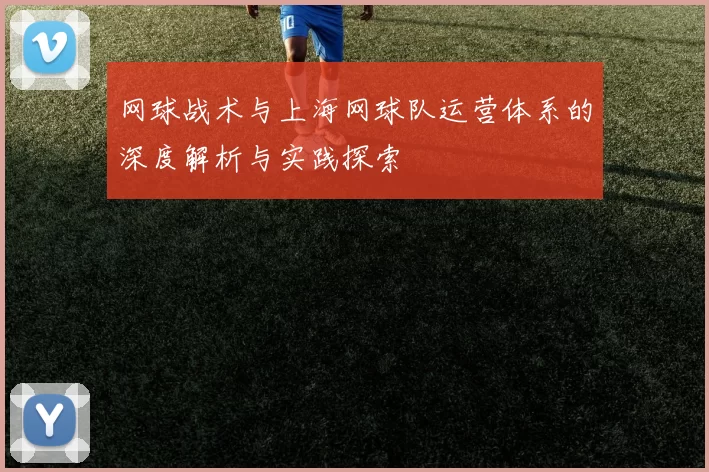 网球战术与上海网球队运营体系的深度解析与实践探索