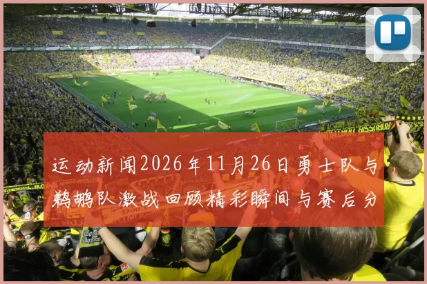 运动新闻2026年11月26日勇士队与鹈鹕队激战回顾精彩瞬间与赛后分析