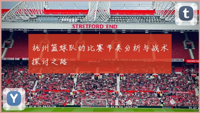 杭州篮球队的比赛节奏分析与战术探讨之路