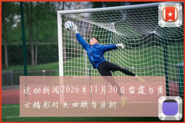 运动新闻2026年11月30日雷霆与勇士精彩对决回顾与分析
